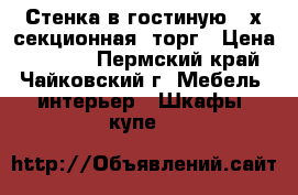 Стенка в гостиную 4-х секционная, торг › Цена ­ 3 000 - Пермский край, Чайковский г. Мебель, интерьер » Шкафы, купе   